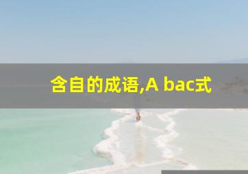 含自的成语,A bac式